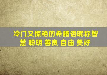 冷门又惊艳的希腊语昵称智慧 聪明 善良 自由 美好